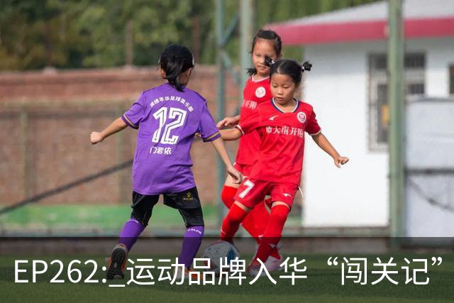 EP262: 运动品牌入华“闯关记” — 从滔搏与Nike“分手”说起